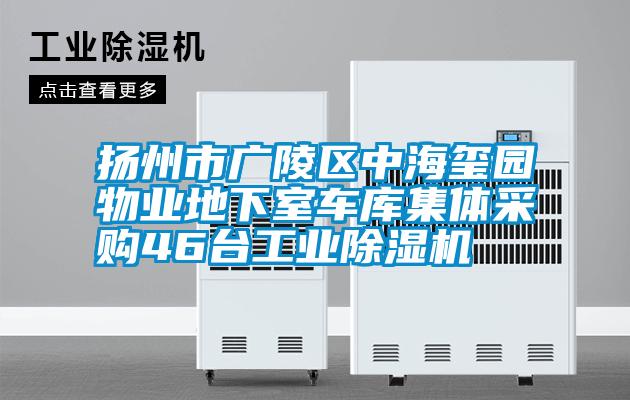 揚州市廣陵區(qū)中海璽園物業(yè)地下室車庫集體采購46臺工業(yè)除濕機