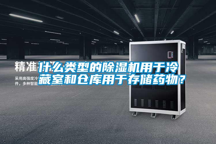 什么類型的除濕機用于冷藏室和倉庫用于存儲藥物<div   id=