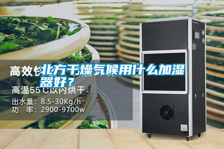 北方干燥氣候用什么加濕器好<div   id=