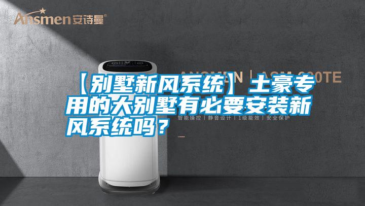 【別墅新風(fēng)系統(tǒng)】土豪專用的大別墅有必要安裝新風(fēng)系統(tǒng)嗎<div   id=