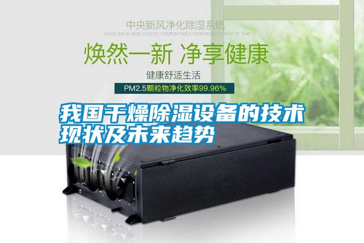 我國(guó)干燥除濕設(shè)備的技術(shù)現(xiàn)狀及未來(lái)趨勢(shì)