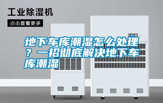 地下車庫(kù)潮濕怎么處理？一招徹底解決地下車庫(kù)潮濕