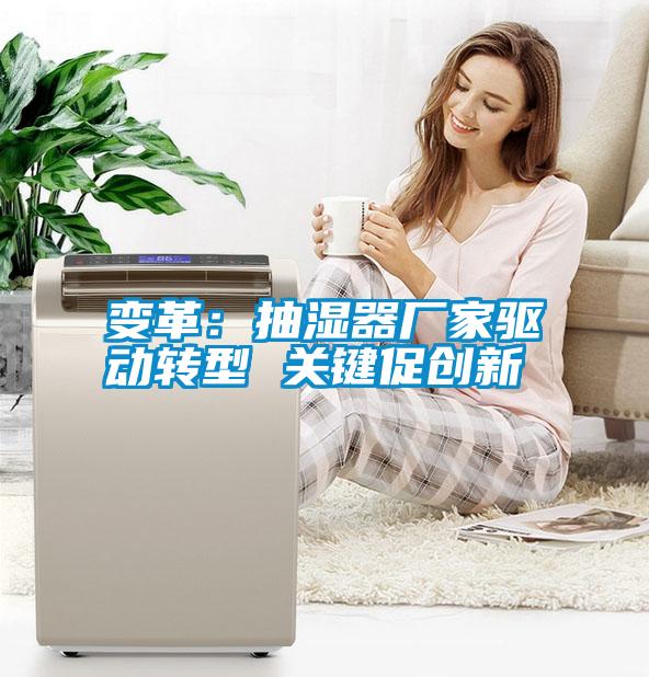 變革：抽濕器廠家驅(qū)動轉(zhuǎn)型 關(guān)鍵促創(chuàng)新