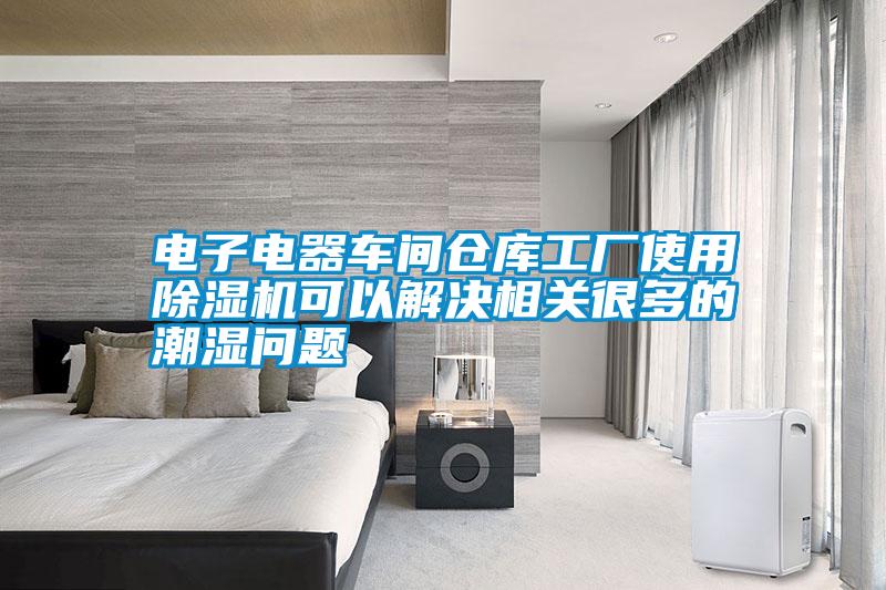 電子電器車間倉庫工廠使用除濕機可以解決相關(guān)很多的潮濕問題