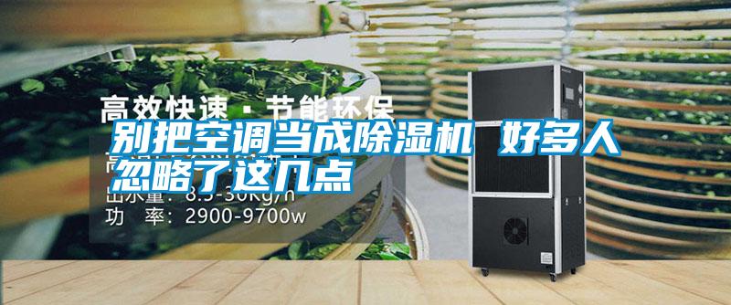 別把空調(diào)當(dāng)成除濕機 好多人忽略了這幾點