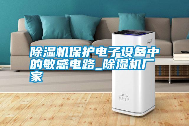 除濕機(jī)保護(hù)電子設(shè)備中的敏感電路_除濕機(jī)廠家