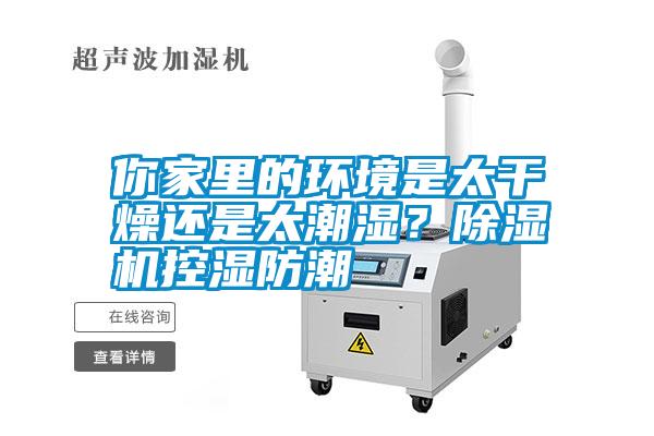 你家里的環(huán)境是太干燥還是太潮濕<div   id=