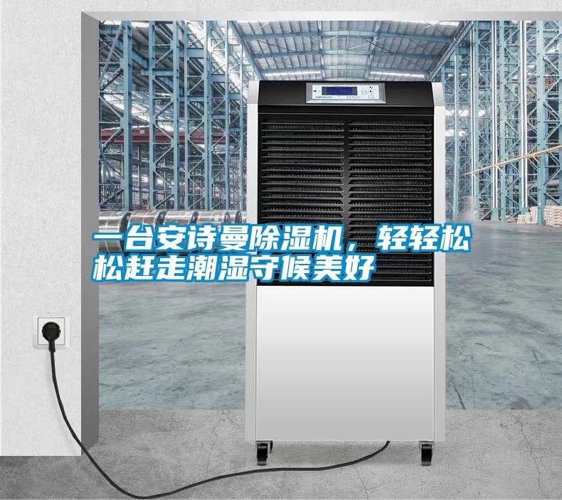 一臺安詩曼除濕機,輕輕松松趕走潮濕守候美好