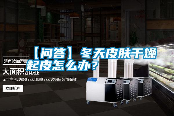 【問答】冬天皮膚干燥起皮怎么辦<div   id=
