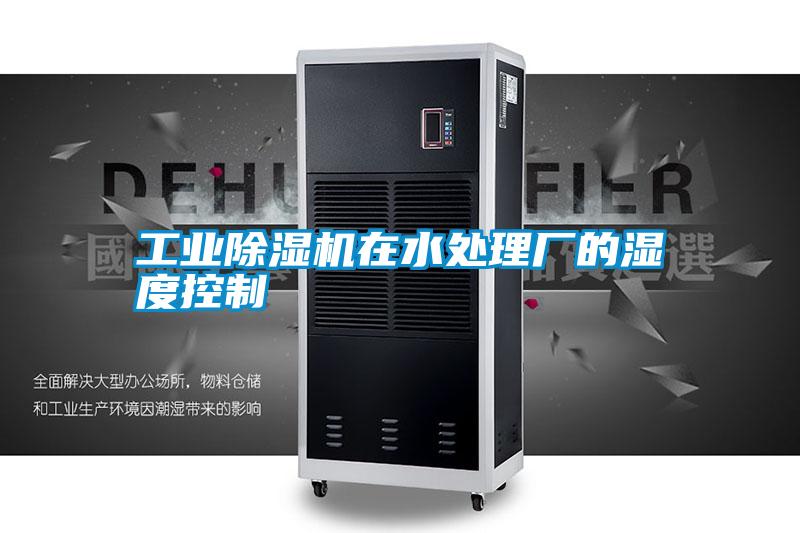 工業(yè)除濕機在水處理廠的濕度控制