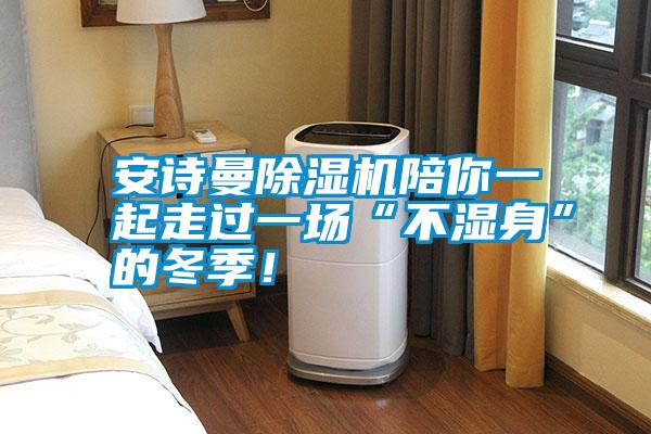 安詩(shī)曼除濕機(jī)陪你一起走過(guò)一場(chǎng)“不濕身”的冬季!