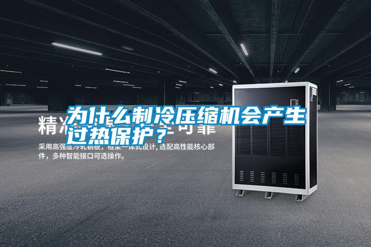 為什么制冷壓縮機會產(chǎn)生過熱保護<div   id=