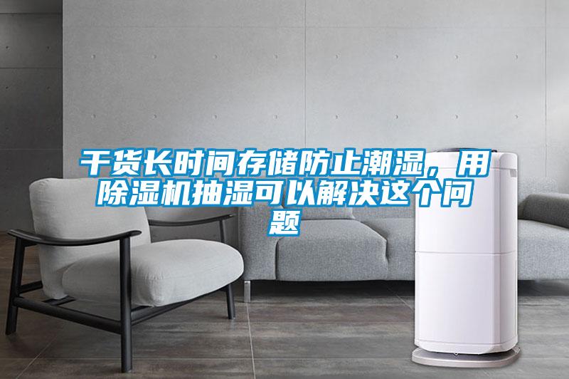 干貨長(zhǎng)時(shí)間存儲(chǔ)防止潮濕，用除濕機(jī)抽濕可以解決這個(gè)問(wèn)題