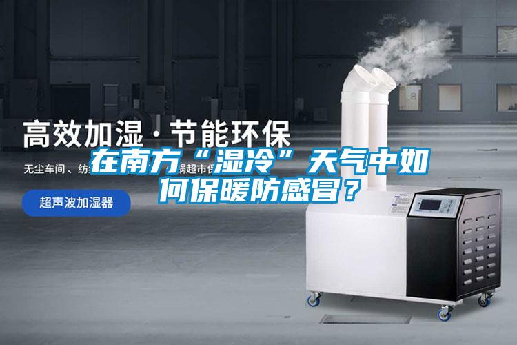 在南方“濕冷”天氣中如何保暖防感冒<div   id=