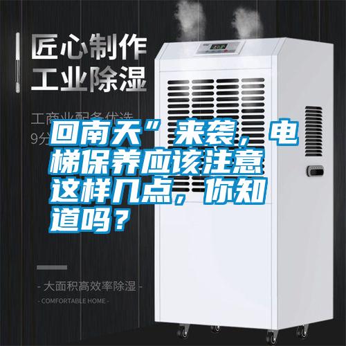 回南天”來(lái)襲，電梯保養(yǎng)應(yīng)該注意這樣幾點(diǎn)<div   id=
