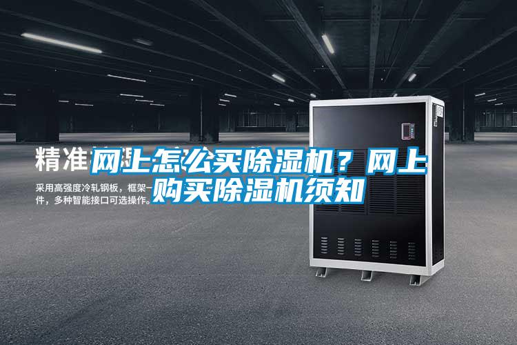 網(wǎng)上怎么買除濕機(jī)?網(wǎng)上購(gòu)買除濕機(jī)須知