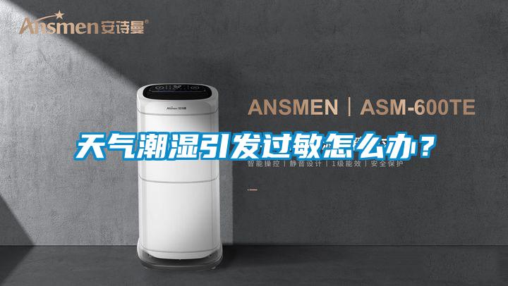 天氣潮濕引發(fā)過(guò)敏怎么辦<div   id=