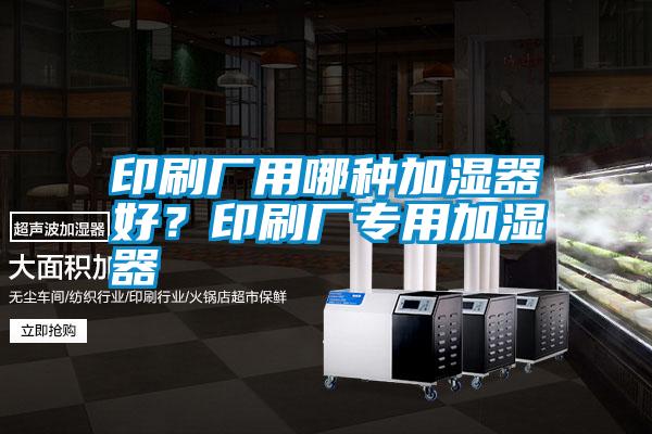 印刷廠用哪種加濕器好<div   id=
