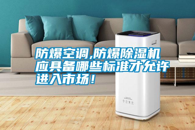 防爆空調(diào),防爆除濕機應(yīng)具備哪些標準才允許進入市場!