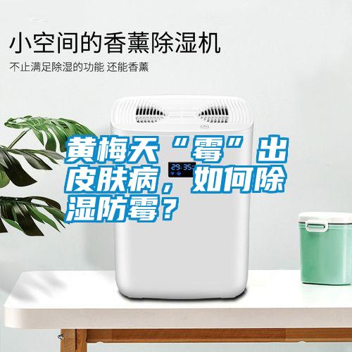 黃梅天“霉”出皮膚病，如何除濕防霉<div   id=