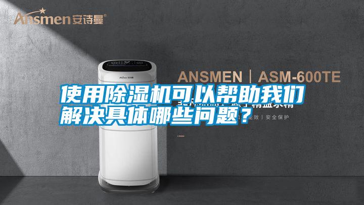 使用除濕機(jī)可以幫助我們解決具體哪些問題<div   id=