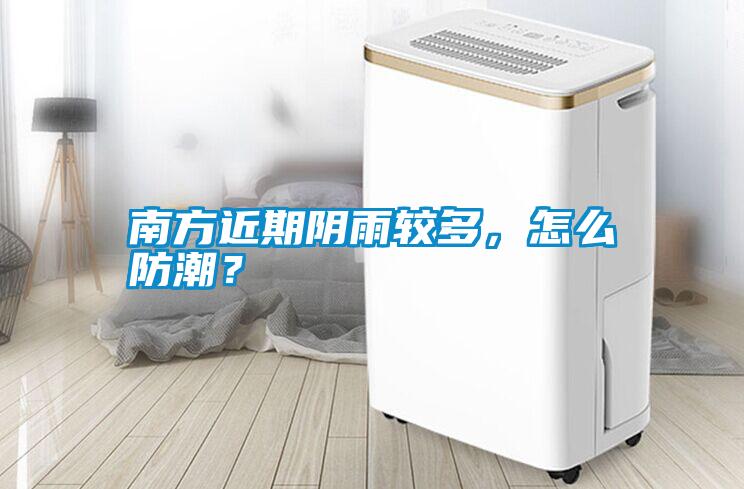 南方近期陰雨較多，怎么防潮<div   id=