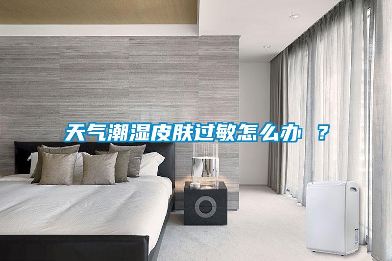 天氣潮濕皮膚過敏怎么辦 <div   id=