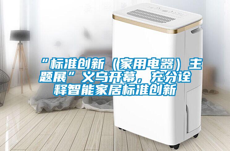 “標準創(chuàng)新（家用電器）主題展”義烏開幕<div   id=
