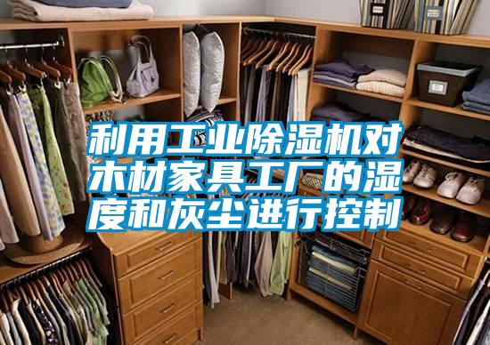 利用工業(yè)除濕機(jī)對木材家具工廠的濕度和灰塵進(jìn)行控制