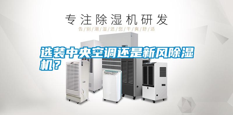 選裝中央空調(diào)還是新風(fēng)除濕機(jī)？