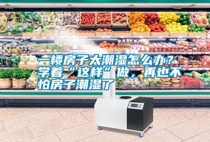 一樓房子太潮濕怎么辦<div   id=
