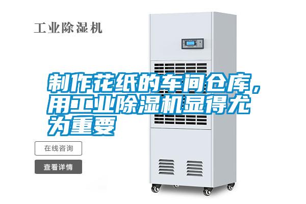制作花紙的車間倉庫，用工業(yè)除濕機顯得尤為重要