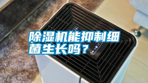 除濕機(jī)能抑制細(xì)菌生長(zhǎng)嗎？