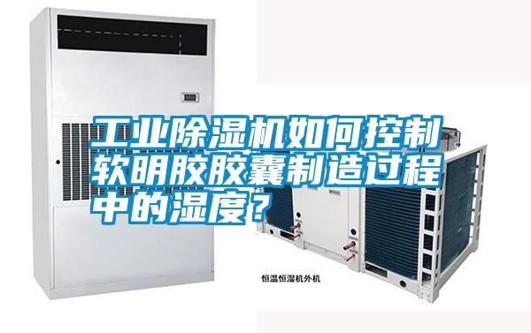 工業(yè)除濕機(jī)如何控制軟明膠膠囊制造過(guò)程中的濕度<div   id=