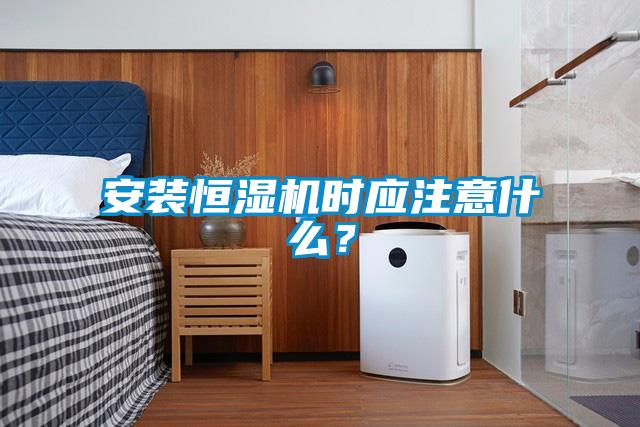 安裝恒濕機時應(yīng)注意什么？