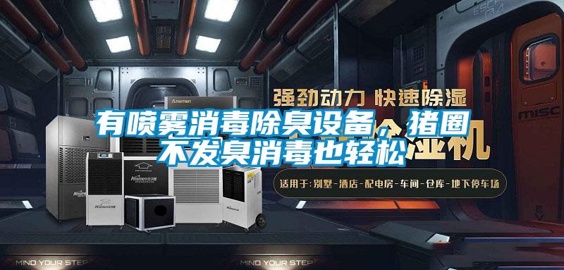 有噴霧消毒除臭設備，豬圈不發(fā)臭消毒也輕松