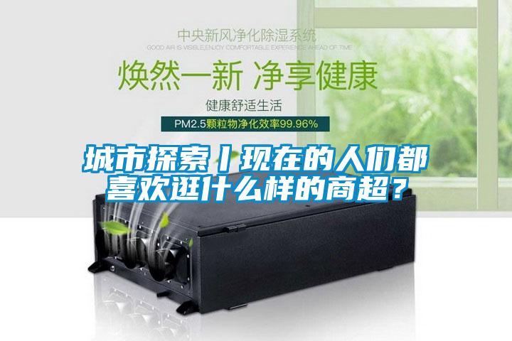 城市探索丨現(xiàn)在的人們都喜歡逛什么樣的商超<div   id=