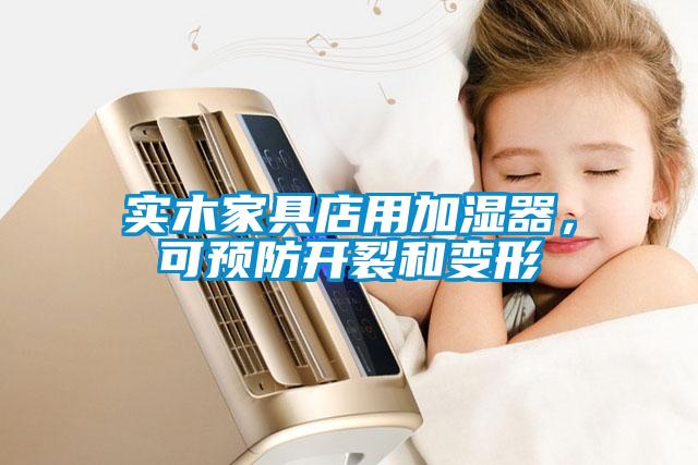 實木家具店用加濕器，可預(yù)防開裂和變形