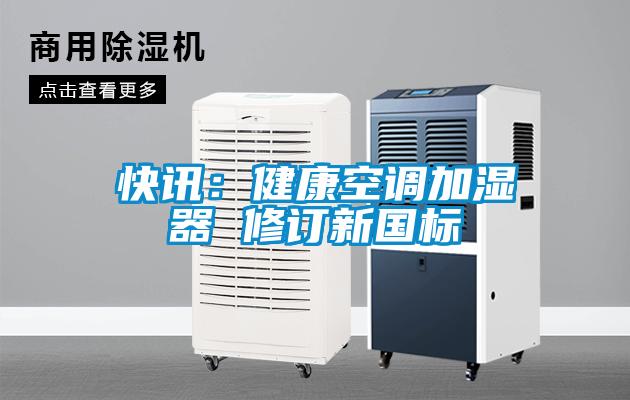 快訊：健康空調(diào)加濕器 修訂新國標(biāo)