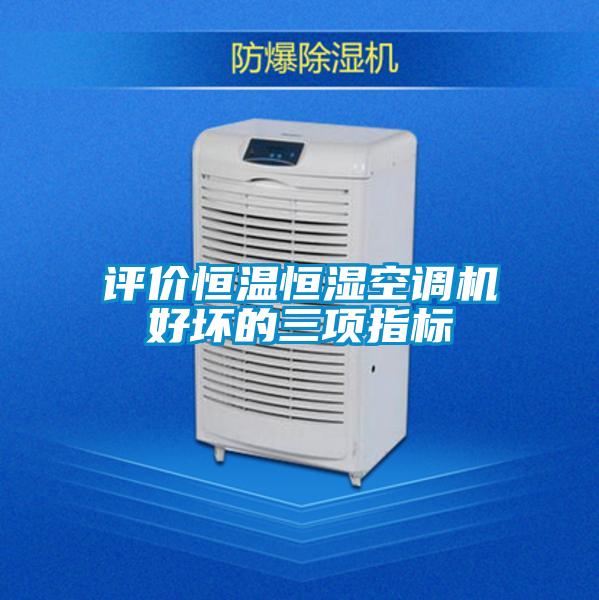 評價(jià)恒溫恒濕空調(diào)機(jī)好壞的三項(xiàng)指標(biāo)