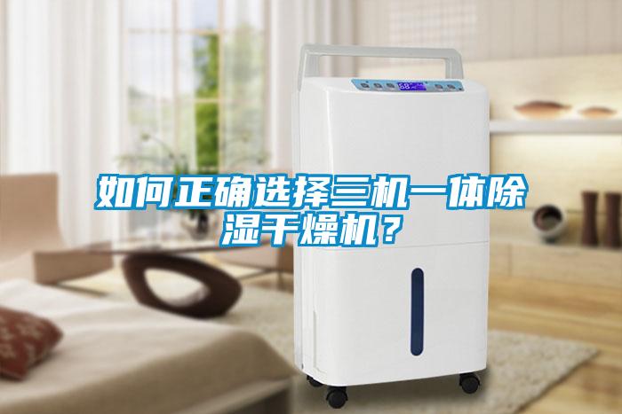 如何正確選擇三機一體除濕干燥機<div   id=