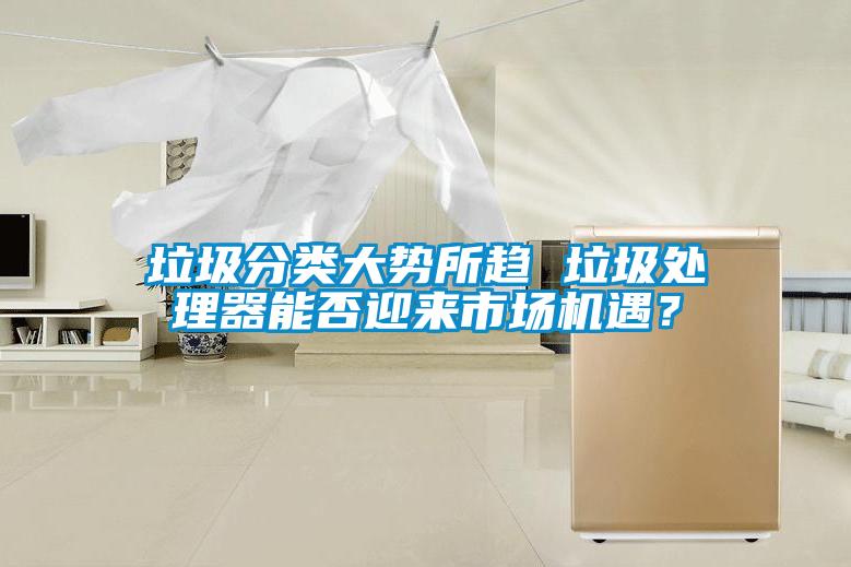垃圾分類大勢所趨 垃圾處理器能否迎來市場機(jī)遇<div   id=
