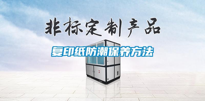 復印紙防潮保養(yǎng)方法