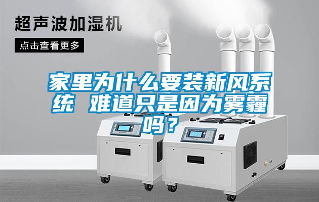 家里為什么要裝新風(fēng)系統(tǒng) 難道只是因?yàn)殪F霾嗎？