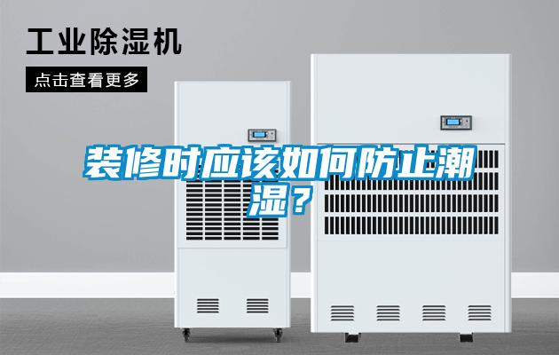 裝修時應(yīng)該如何防止潮濕<div   id=