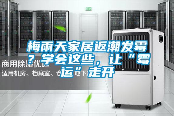 梅雨天家居返潮發(fā)霉？學(xué)會這些<div   id=