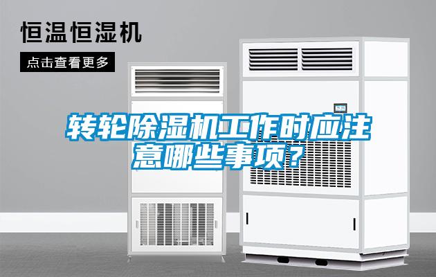 轉(zhuǎn)輪除濕機工作時應(yīng)注意哪些事項？