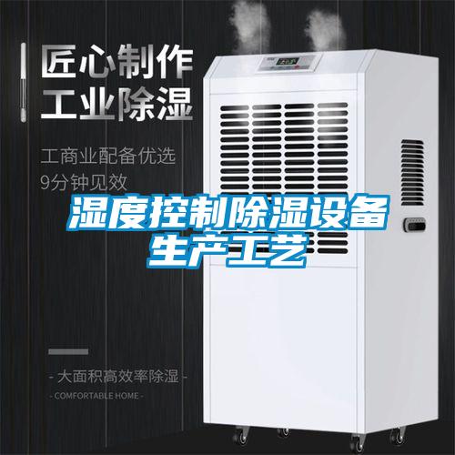 濕度控制除濕設備生產(chǎn)工藝