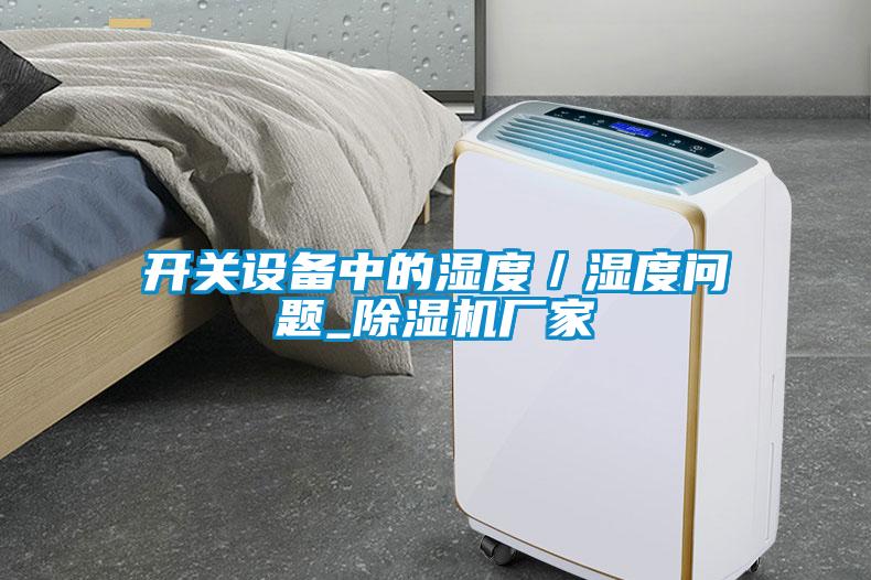 開(kāi)關(guān)設(shè)備中的濕度／濕度問(wèn)題_除濕機(jī)廠家