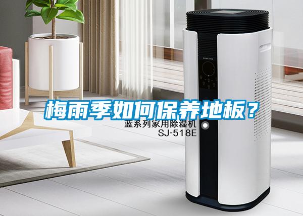梅雨季如何保養(yǎng)地板<div   id=